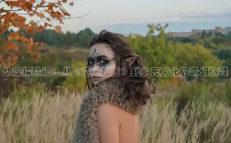 动漫探险记：从《渣渣漫画》到多元文化的奇幻旅程